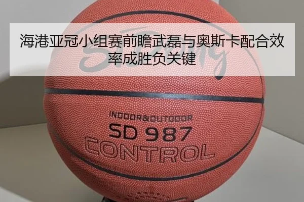 海港亚冠小组赛前瞻武磊与奥斯卡配合效率成胜负关键